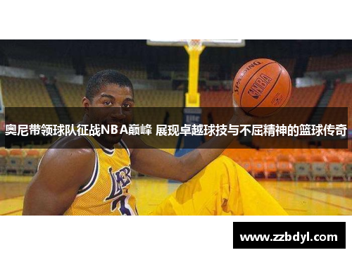 奥尼带领球队征战NBA巅峰 展现卓越球技与不屈精神的篮球传奇